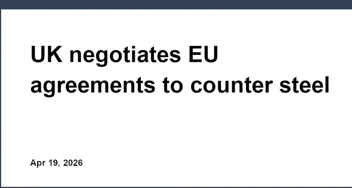 UK negotiates EU agreements to counter steel tariffs and EV regulations